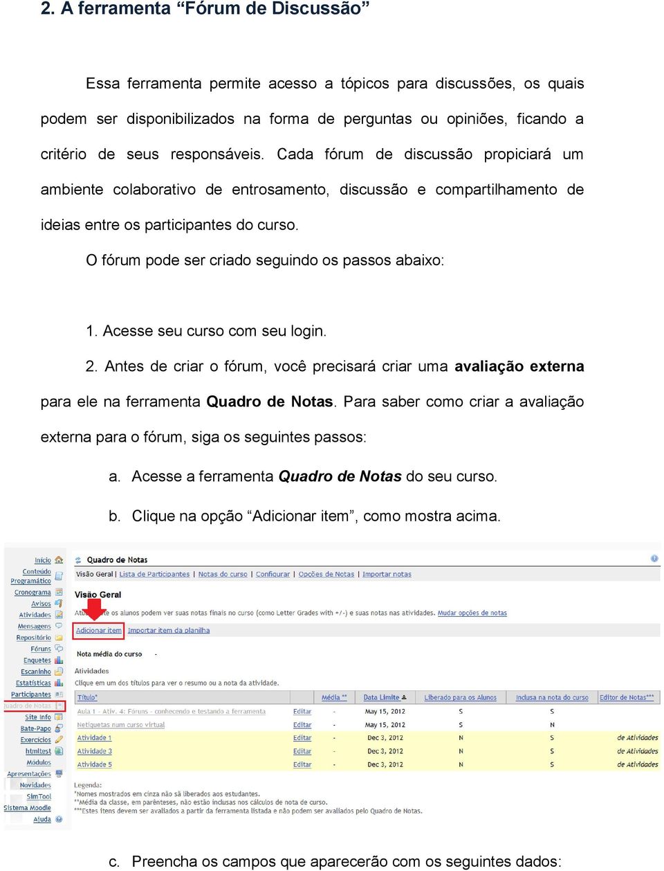 O fórum pode ser criado seguindo os passos abaixo: 1. Acesse seu curso com seu login. 2. Antes de criar o fórum, você precisará criar uma avaliação externa para ele na ferramenta Quadro de Notas.