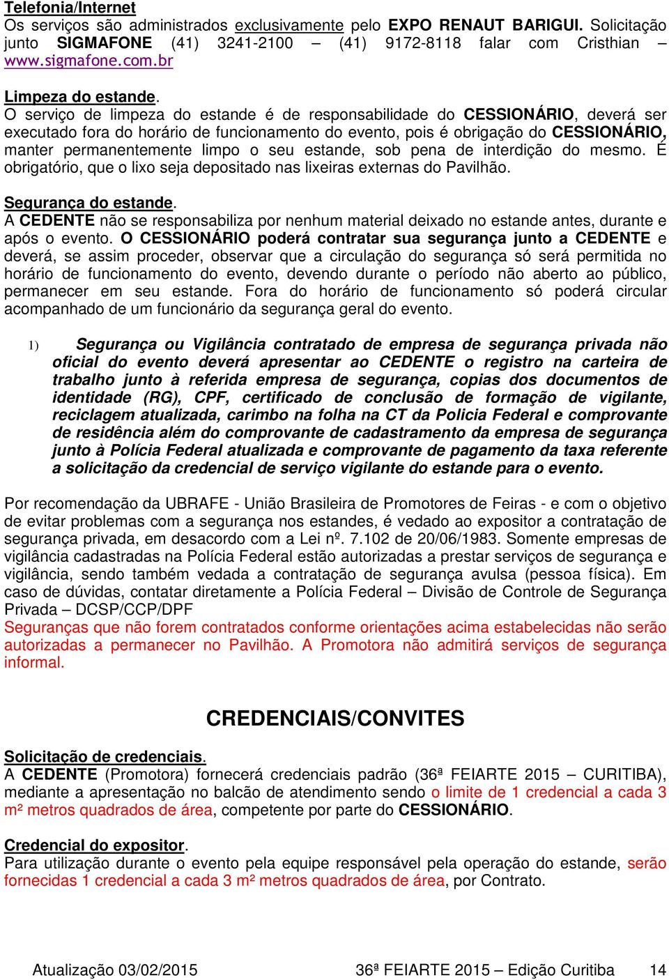 seu estande, sob pena de interdição do mesmo. É obrigatório, que o lixo seja depositado nas lixeiras externas do Pavilhão. Segurança do estande.