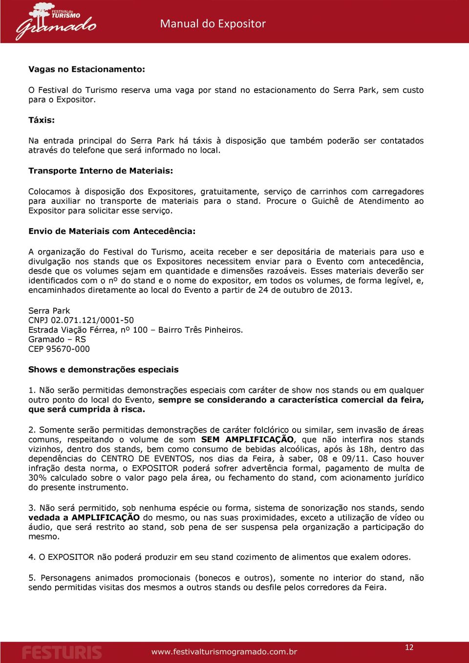 Transporte Interno de Materiais: Colocamos à disposição dos Expositores, gratuitamente, serviço de carrinhos com carregadores para auxiliar no transporte de materiais para o stand.