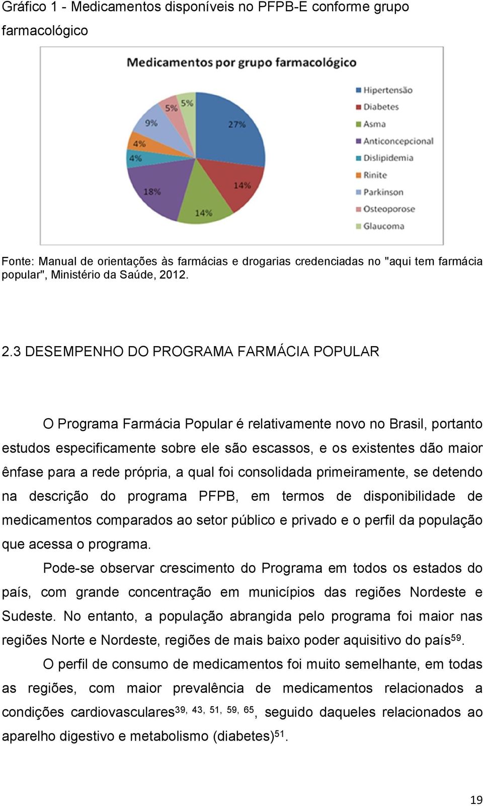 3 DESEMPENHO DO PROGRAMA FARMÁCIA POPULAR O Programa Farmácia Popular é relativamente novo no Brasil, portanto estudos especificamente sobre ele são escassos, e os existentes dão maior ênfase para a