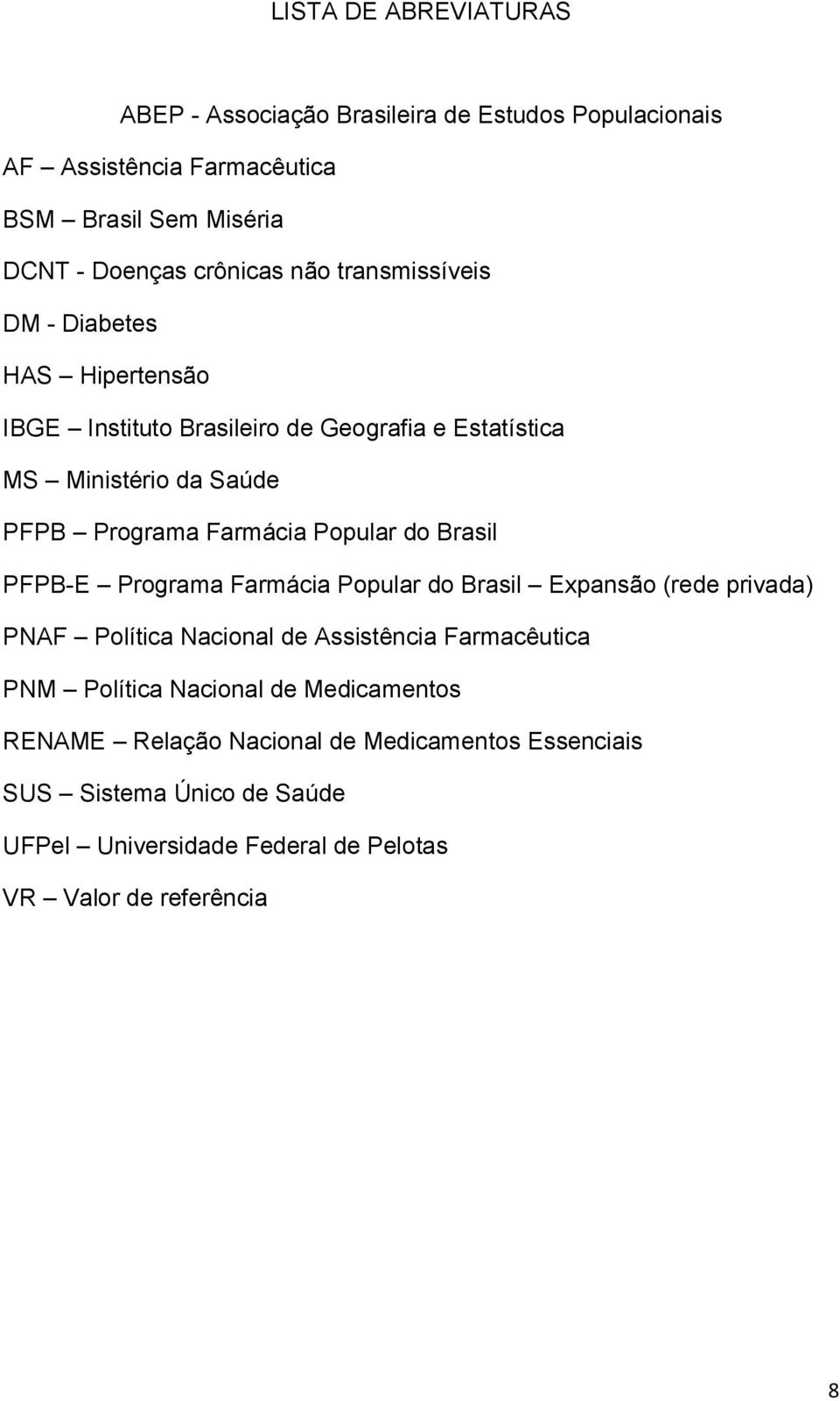 Popular do Brasil PFPB-E Programa Farmácia Popular do Brasil Expansão (rede privada) PNAF Política Nacional de Assistência Farmacêutica PNM Política