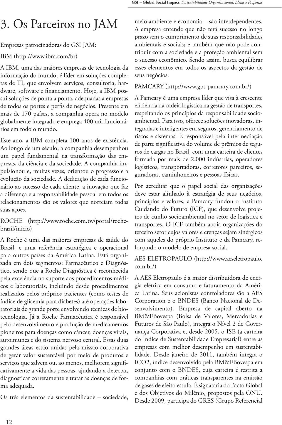 Hoje, a IBM possui soluções de ponta a ponta, adequadas a empresas de todos os portes e perfis de negócios.