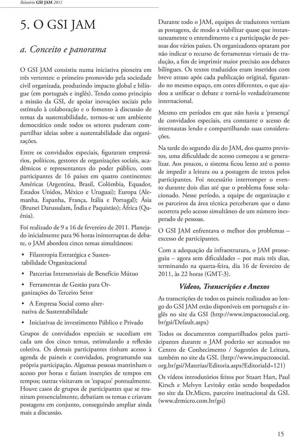 Tendo como principio a missão da GSI, de apoiar inovações sociais pelo estímulo à colaboração e o fomento à discussão de temas da sustentabilidade, tornou-se um ambiente democrático onde todos os