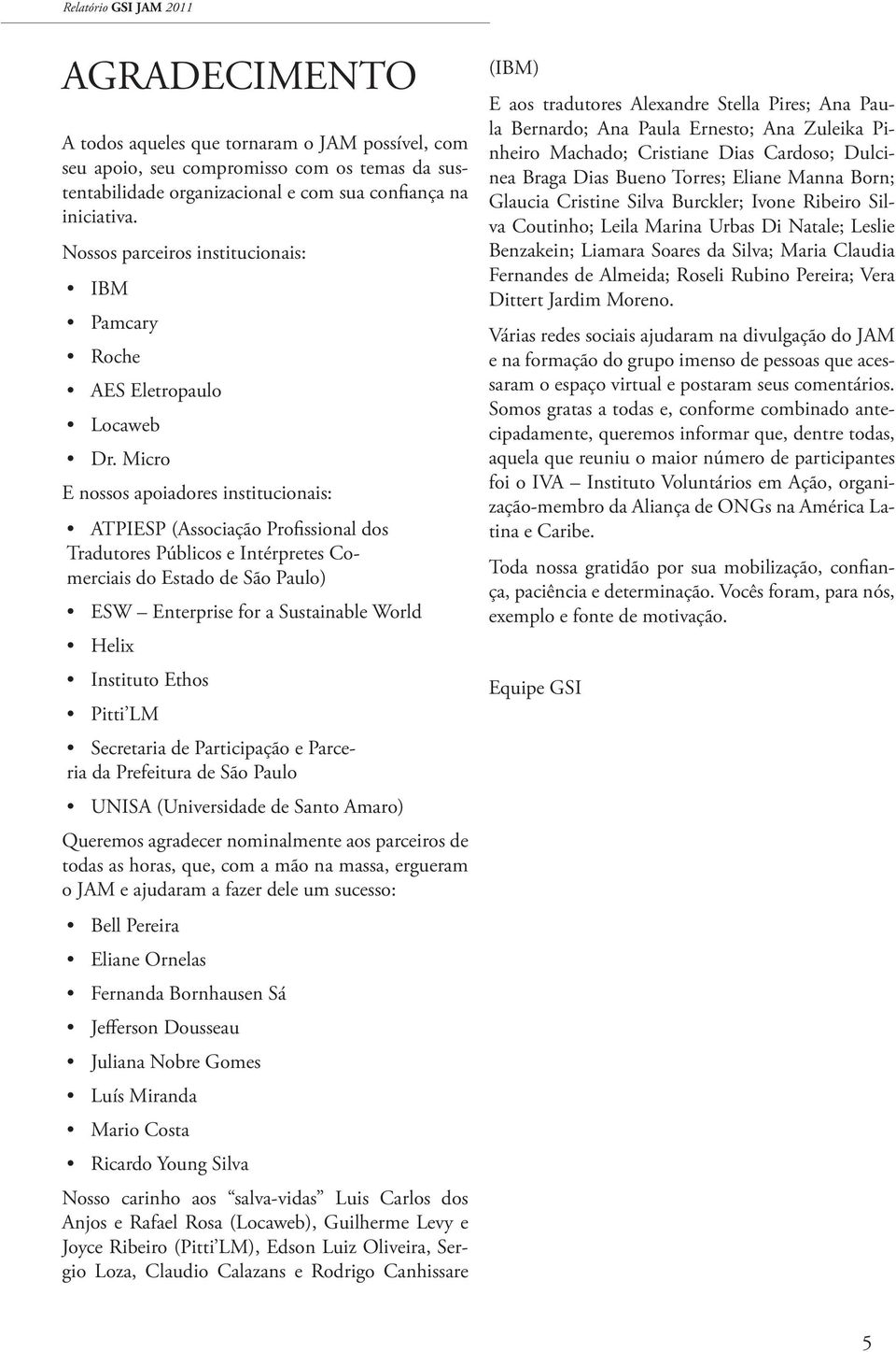 Micro E nossos apoiadores institucionais: ATPIESP (Associação Profissional dos Tradutores Públicos e Intérpretes Comerciais do Estado de São Paulo) ESW Enterprise for a Sustainable World Helix