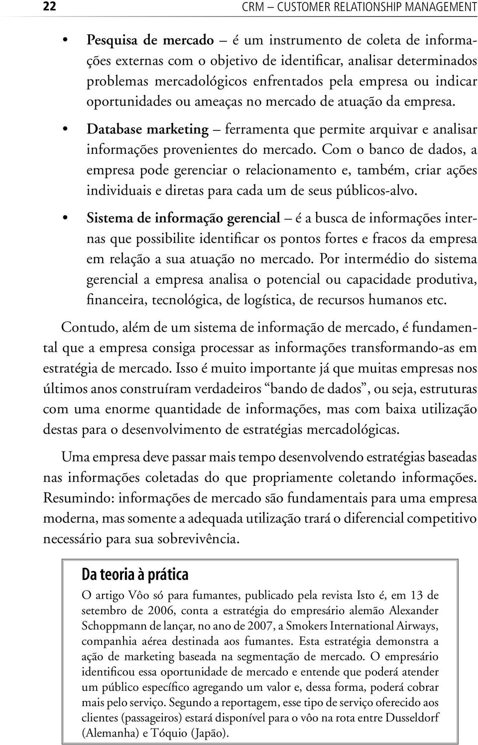 Com o banco de dados, a empresa pode gerenciar o relacionamento e, também, criar ações individuais e diretas para cada um de seus públicos-alvo.