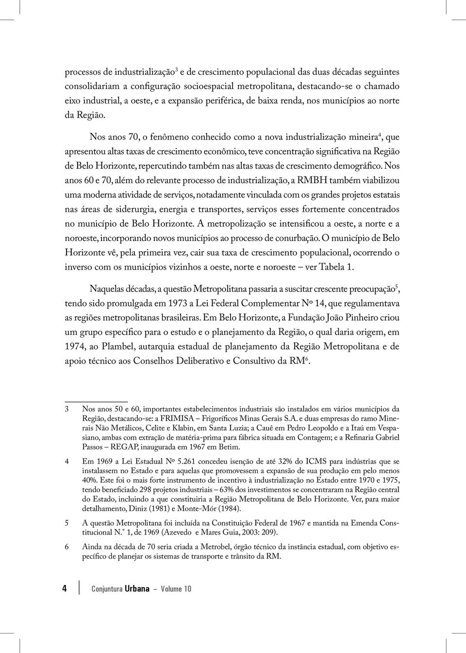 Nos anos 70, o fenômeno conhecido como a nova industrialização mineira 4, que apresentou altas taxas de crescimento econômico, teve concentração significativa na Região de Belo Horizonte,