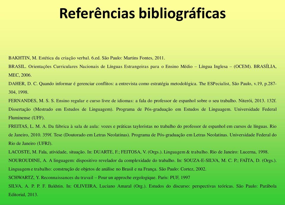 The ESPecialist, São Paulo, v.19, p.287-304, 1998. FERNANDES, M. S. S. Ensino regular e curso livre de idiomas: a fala do professor de espanhol sobre o seu trabalho. Niterói, 2013. 132f.