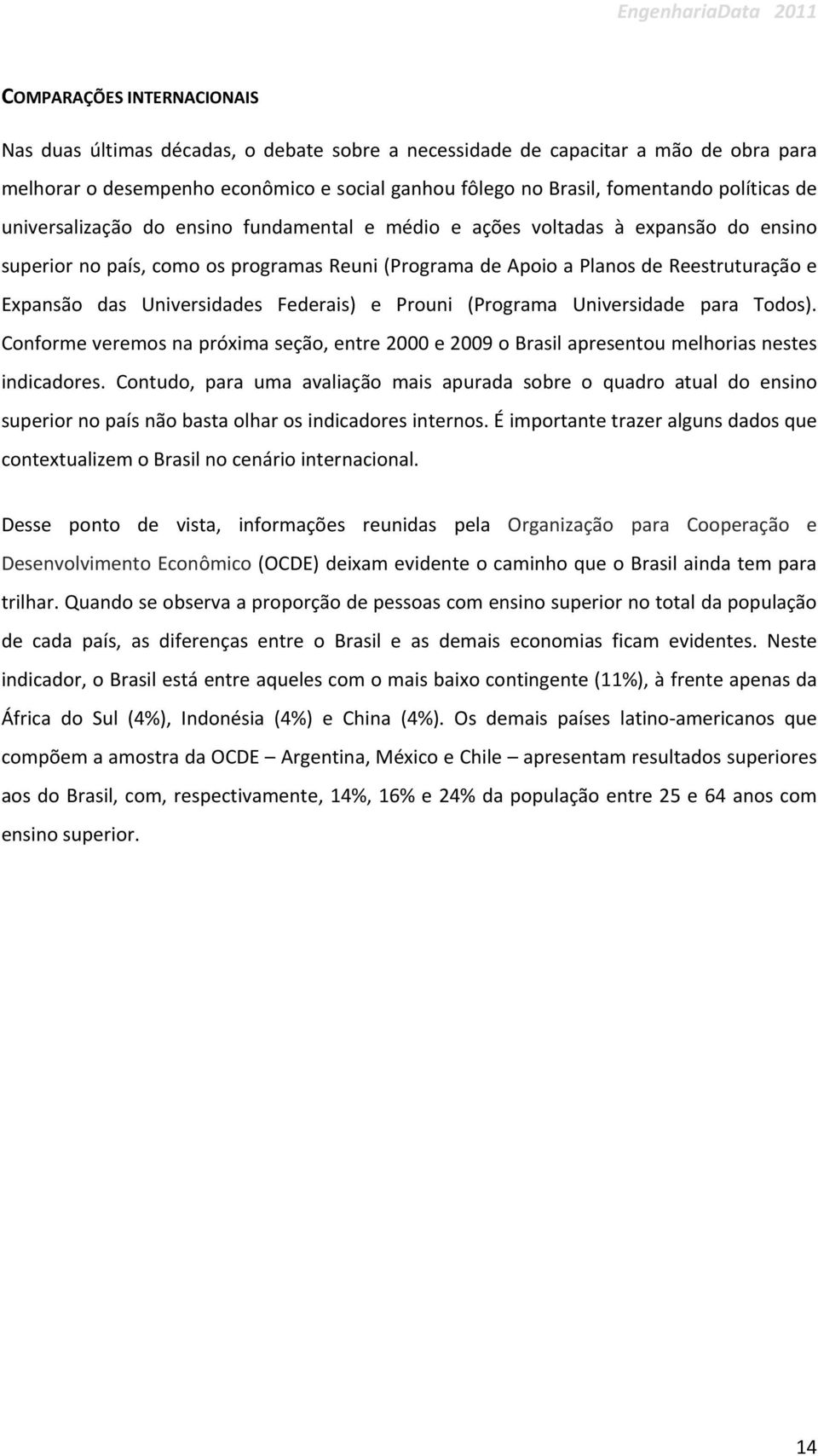 Universidades Federais) e Prouni (Programa Universidade para Todos). Conforme veremos na próxima seção, entre 2000 e 2009 o Brasil apresentou melhorias nestes indicadores.