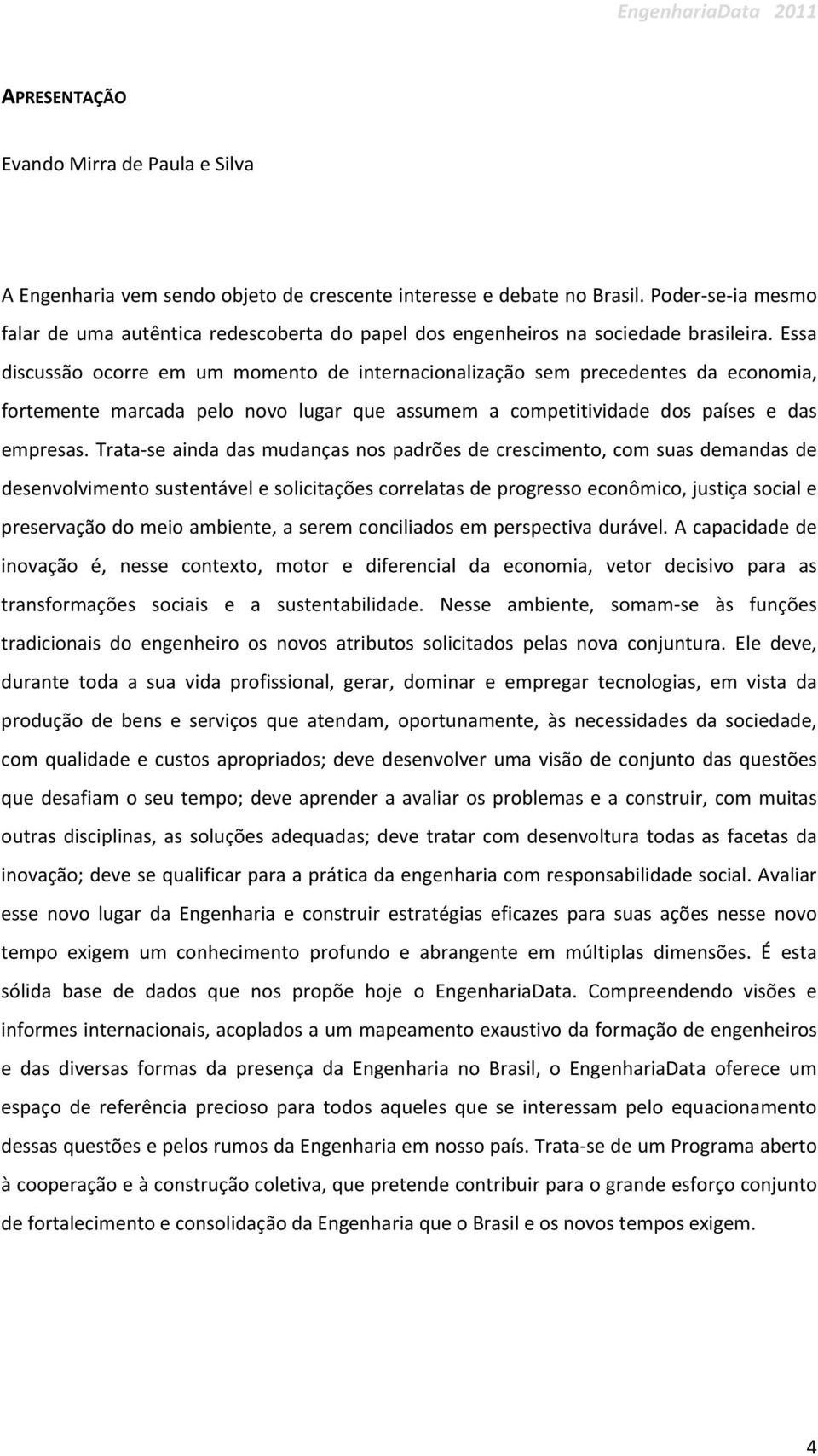 Essa discussão ocorre em um momento de internacionalização sem precedentes da economia, fortemente marcada pelo novo lugar que assumem a competitividade dos países e das empresas.