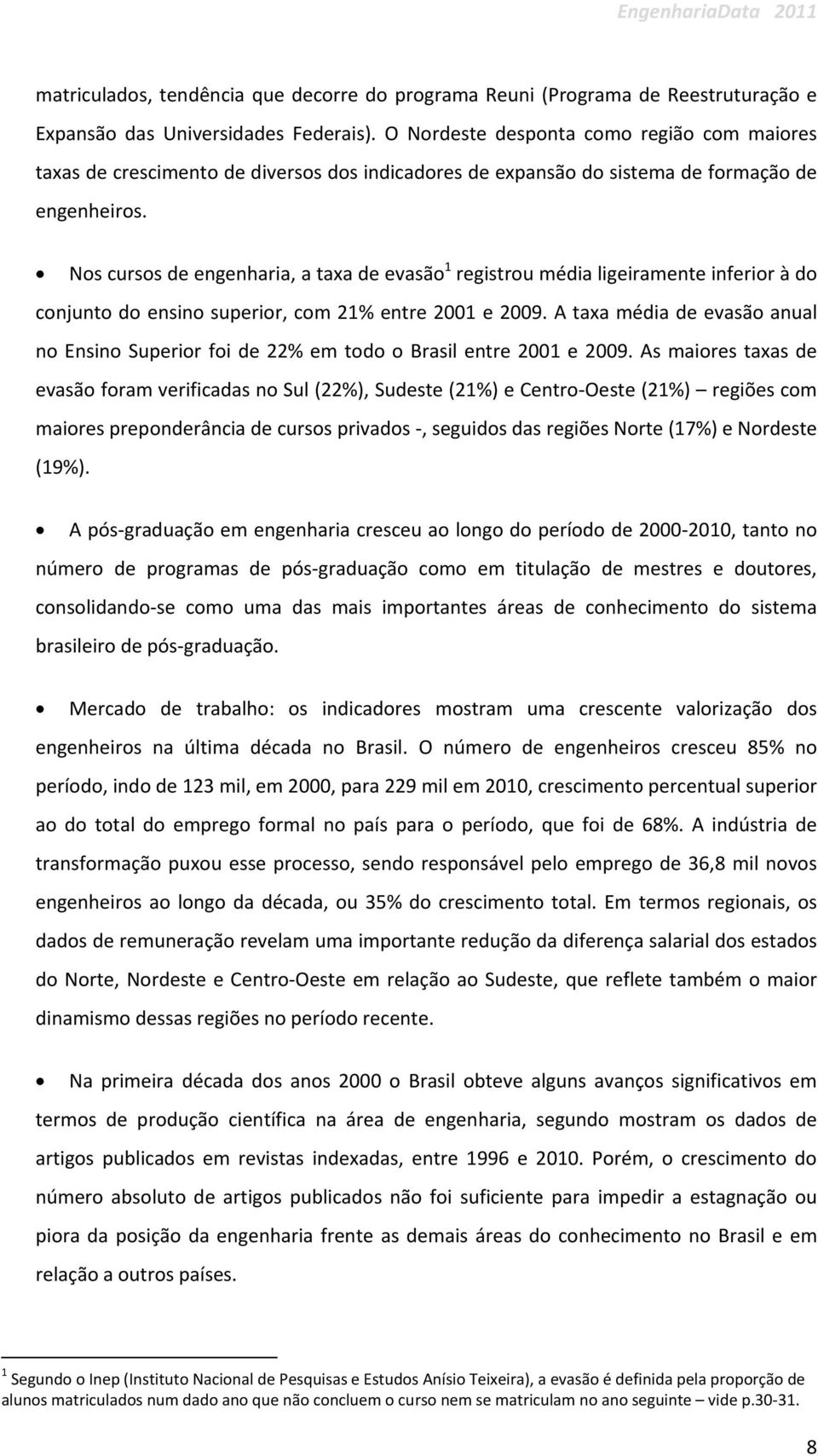 Nos cursos de engenharia, a taxa de evasão 1 registrou média ligeiramente inferior à do conjunto do ensino superior, com 21% entre 2001 e 2009.