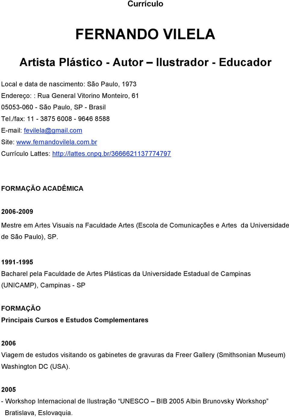 br/3666621137774797 FORMAÇÃO ACADÊMICA -2009 Mestre em Artes Visuais na Faculdade Artes (Escola de Comunicações e Artes da Universidade de São Paulo), SP.