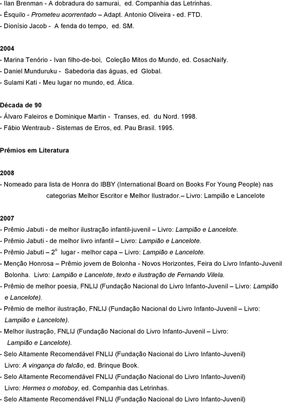 Década de 90 - Álvaro Faleiros e Dominique Martin - Transes, ed. du Nord. 1998. - Fábio Wentraub - Sistemas de Erros, ed. Pau Brasil. 1995.
