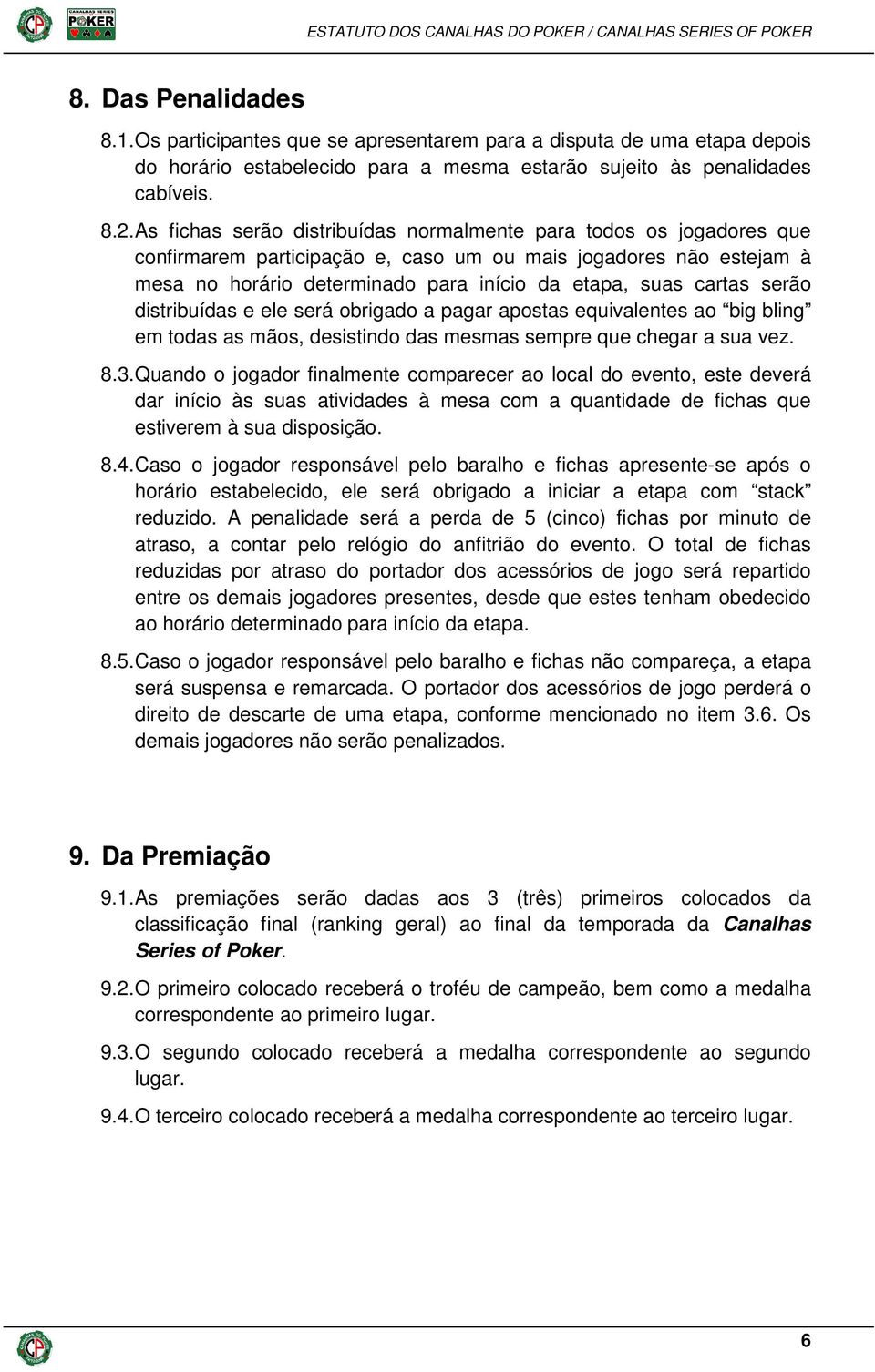 serão distribuídas e ele será obrigado a pagar apostas equivalentes ao big bling em todas as mãos, desistindo das mesmas sempre que chegar a sua vez. 8.3.