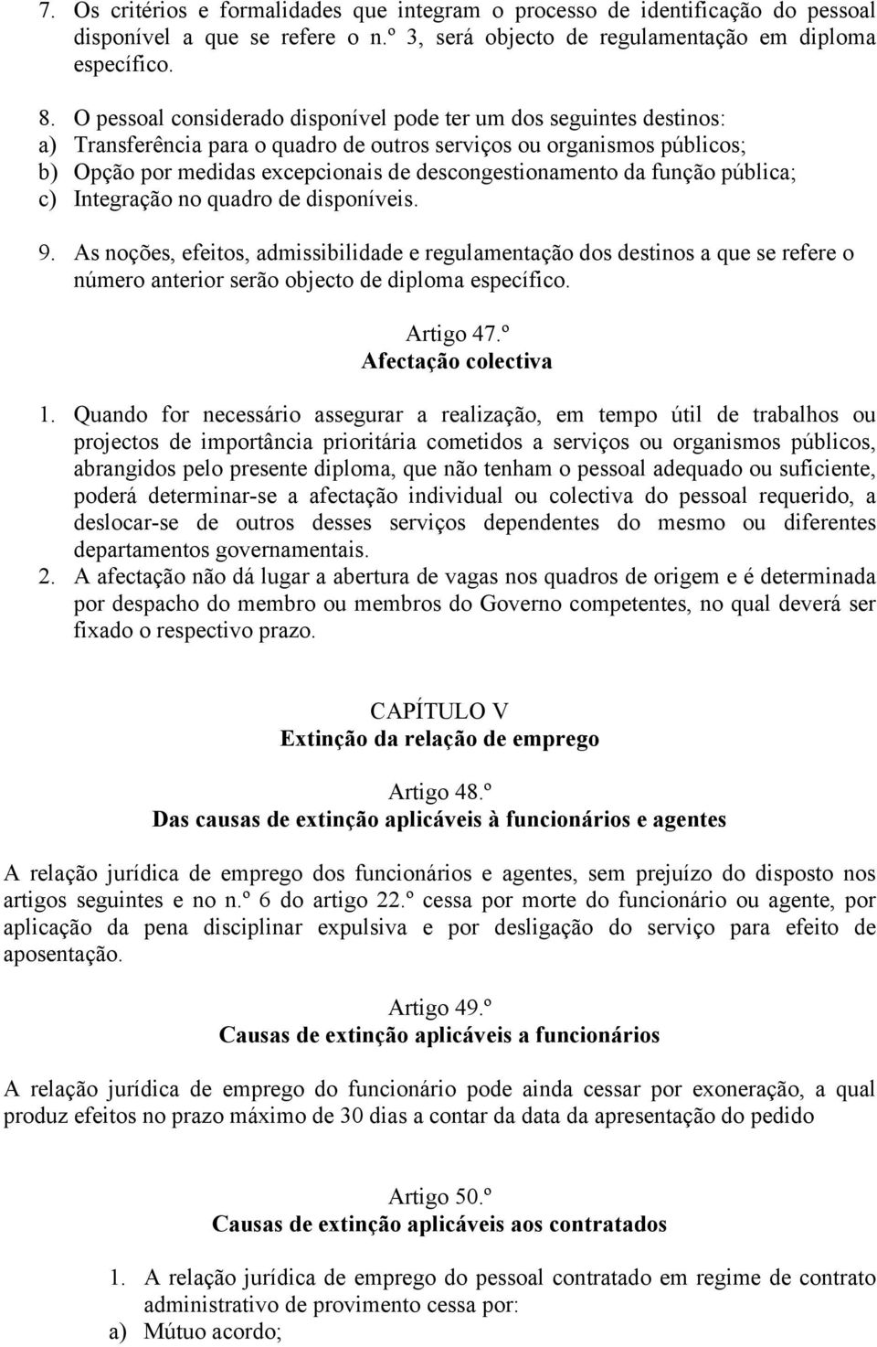 da função pública; c) Integração no quadro de disponíveis. 9. As noções, efeitos, admissibilidade e regulamentação dos destinos a que se refere o número anterior serão objecto de diploma específico.