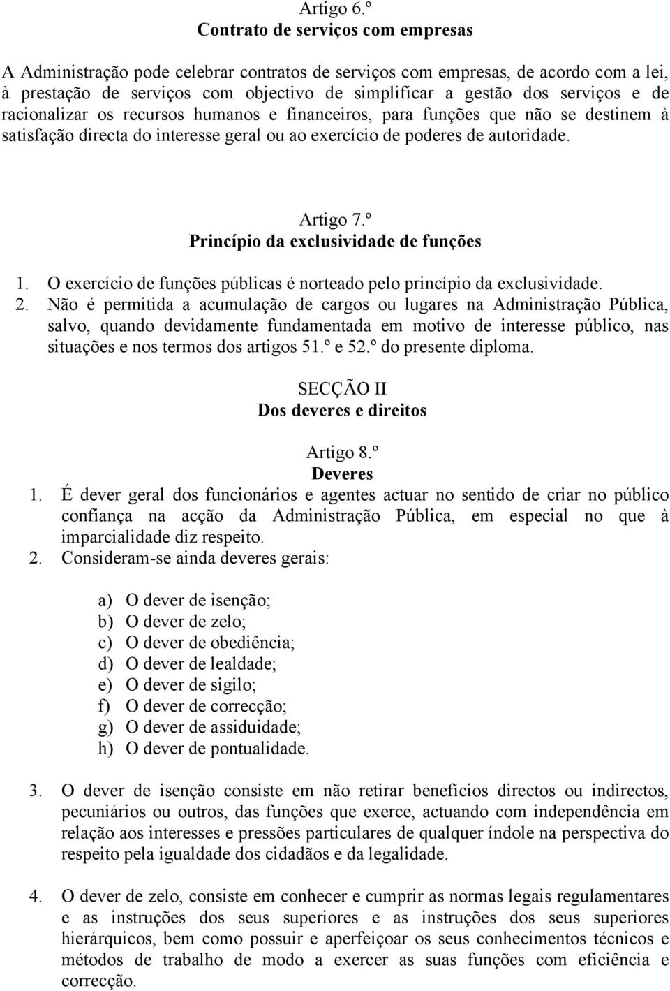 de racionalizar os recursos humanos e financeiros, para funções que não se destinem à satisfação directa do interesse geral ou ao exercício de poderes de autoridade. Artigo 7.