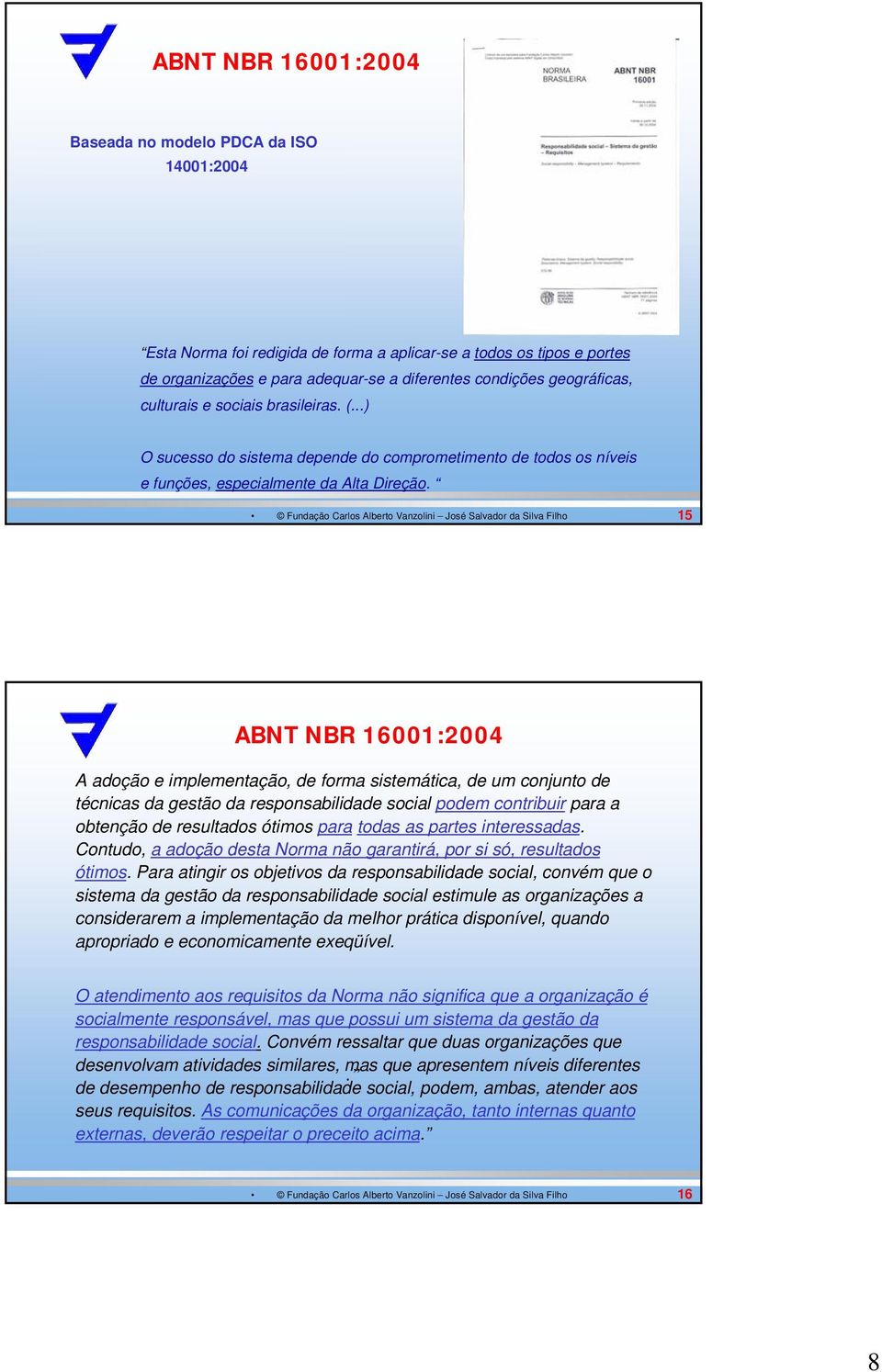 15 ABNT NBR 16001:2004 A adoção e implementação, de forma sistemática, de um conjunto de técnicas da gestão da responsabilidade social podem contribuir para a obtenção de resultados ótimos para todas