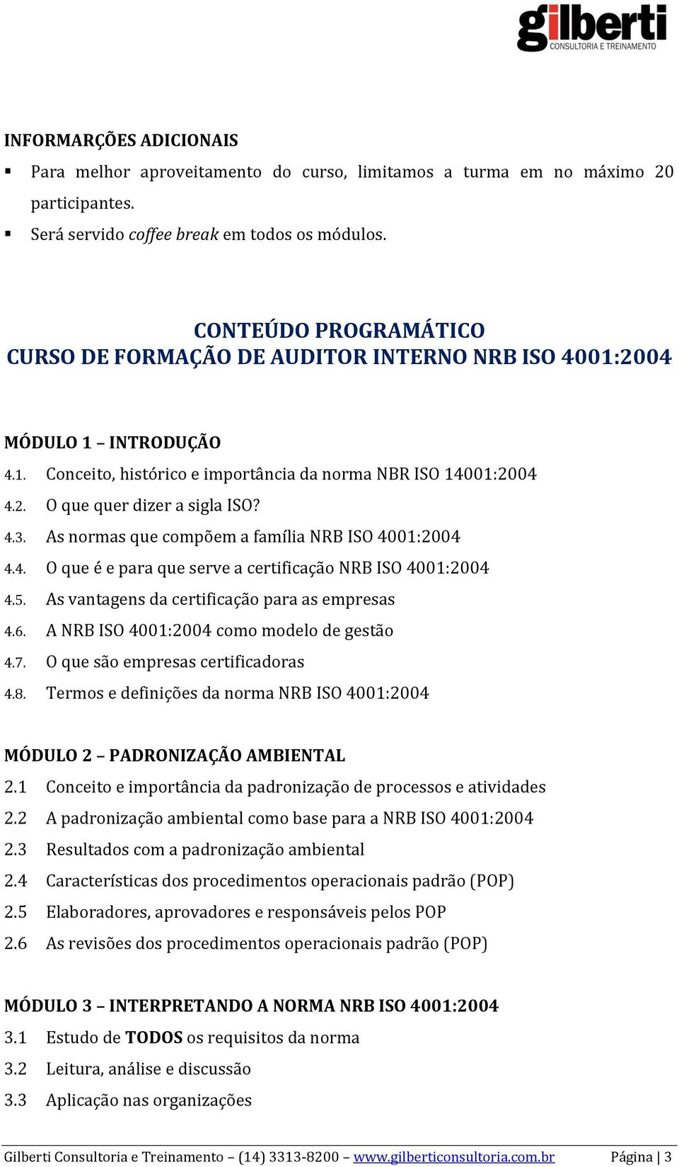 4.3. As normas que compõem a família NRB ISO 4001:2004 4.4. O que é e para que serve a certificação NRB ISO 4001:2004 4.5. As vantagens da certificação para as empresas 4.6.