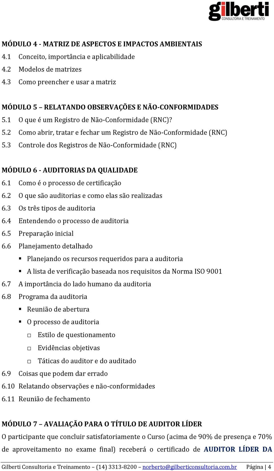 3 Controle dos Registros de Não-Conformidade (RNC) MÓDULO 6 - AUDITORIAS DA QUALIDADE 6.1 Como é o processo de certificação 6.2 O que são auditorias e como elas são realizadas 6.