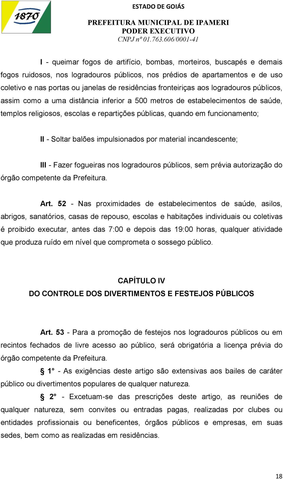 Soltar balões impulsionados por material incandescente; Ill - Fazer fogueiras nos logradouros públicos, sem prévia autorização do órgão competente da Prefeitura. Art.