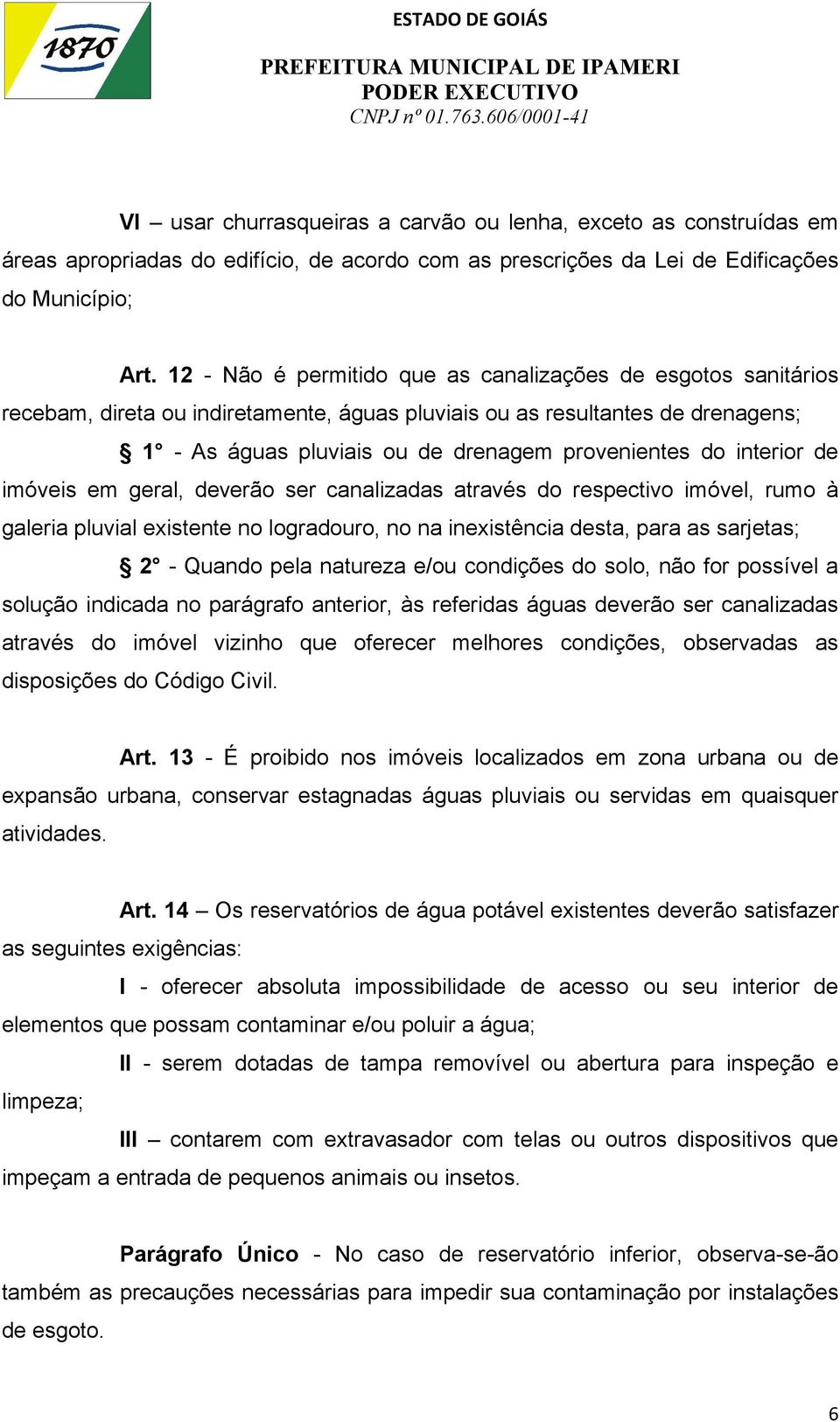 interior de imóveis em geral, deverão ser canalizadas através do respectivo imóvel, rumo à galeria pluvial existente no logradouro, no na inexistência desta, para as sarjetas; 2 - Quando pela