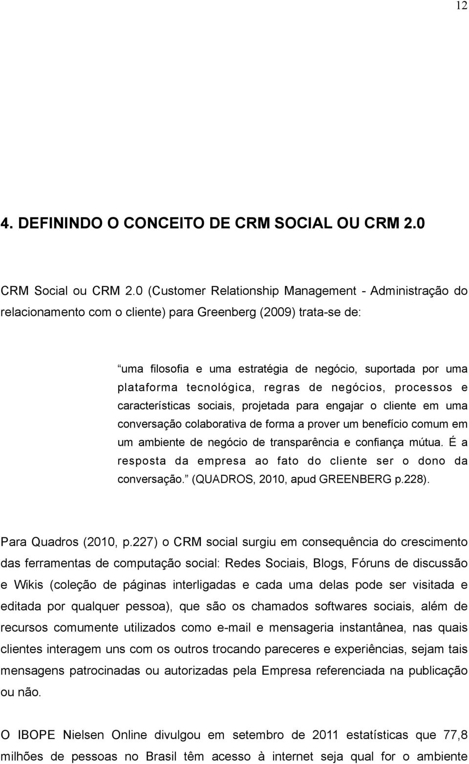 tecnológica, regras de negócios, processos e características sociais, projetada para engajar o cliente em uma conversação colaborativa de forma a prover um benefício comum em um ambiente de negócio