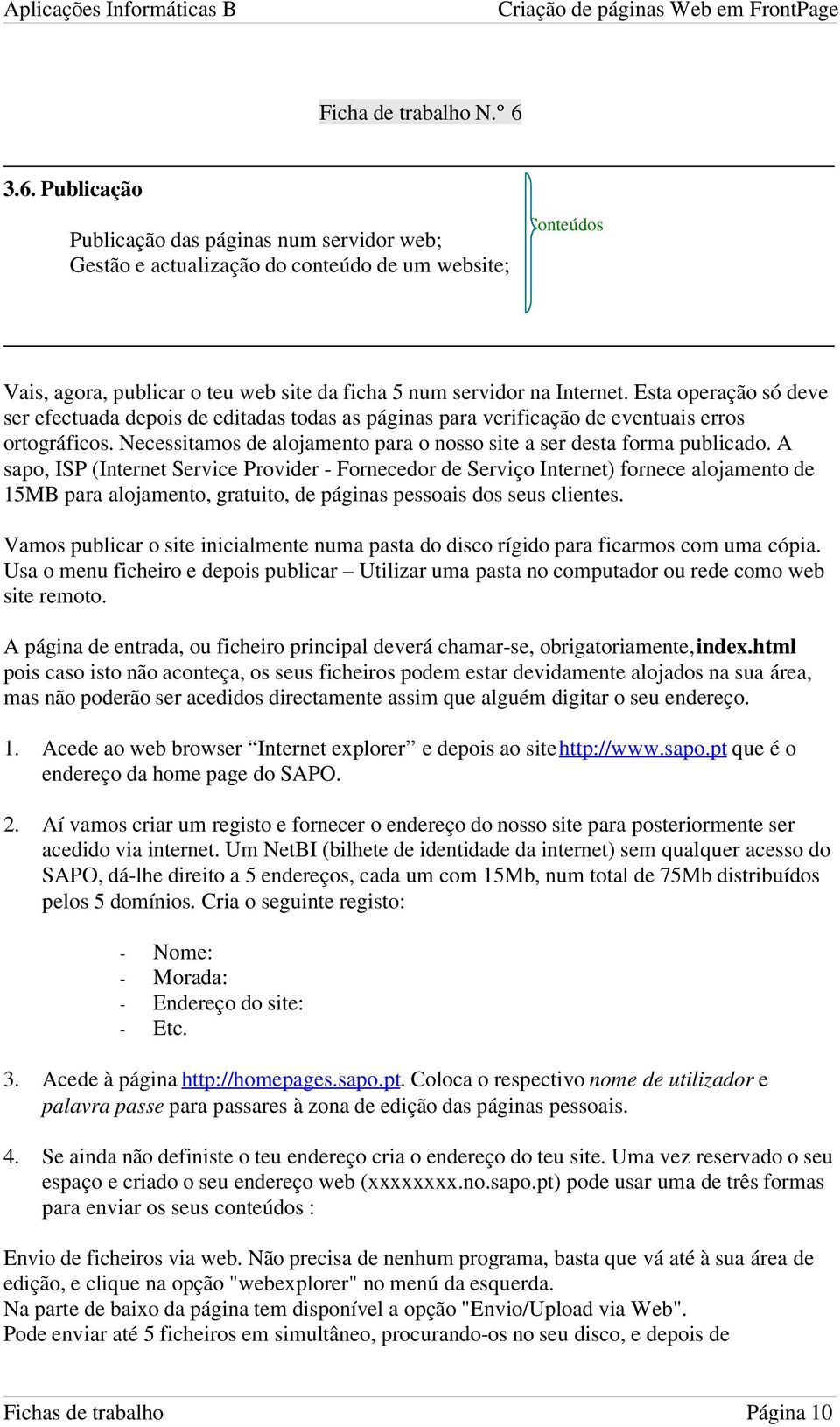 A sapo, ISP (Internet Service Provider - Fornecedor de Serviço Internet) fornece alojamento de 15MB para alojamento, gratuito, de páginas pessoais dos seus clientes.