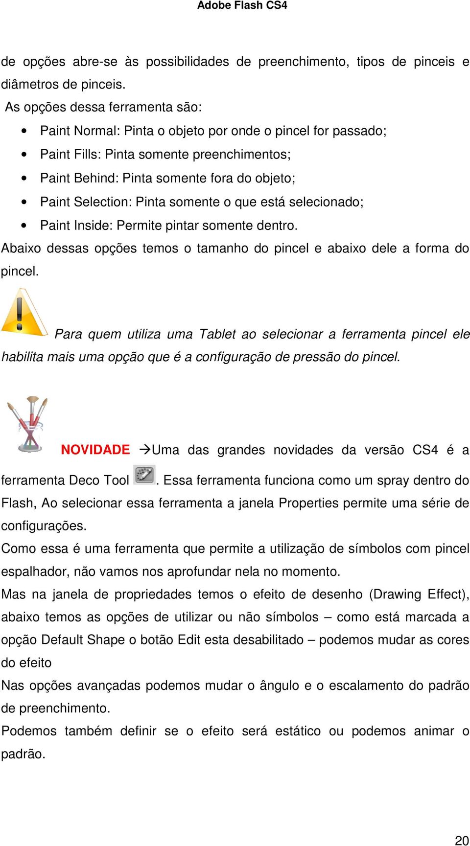 Pinta somente o que está selecionado; Paint Inside: Permite pintar somente dentro. Abaixo dessas opções temos o tamanho do pincel e abaixo dele a forma do pincel.