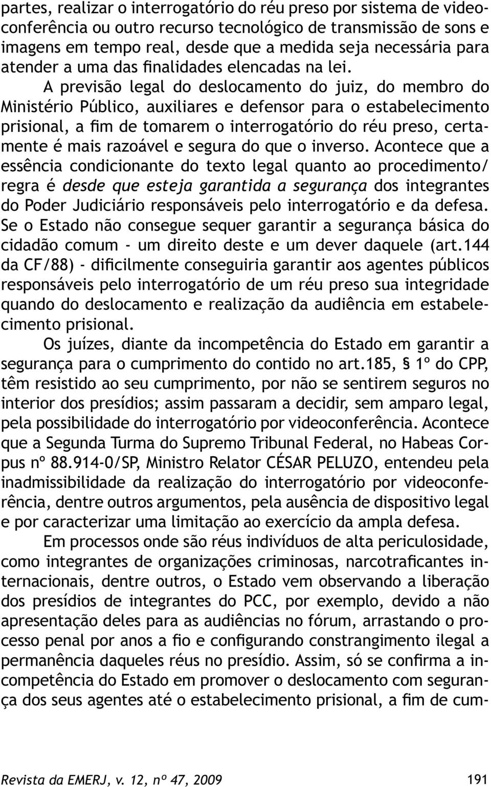 A previsão legal do deslocamento do juiz, do membro do Ministério Público, auxiliares e defensor para o estabelecimento prisional, a fim de tomarem o interrogatório do réu preso, certamente é mais