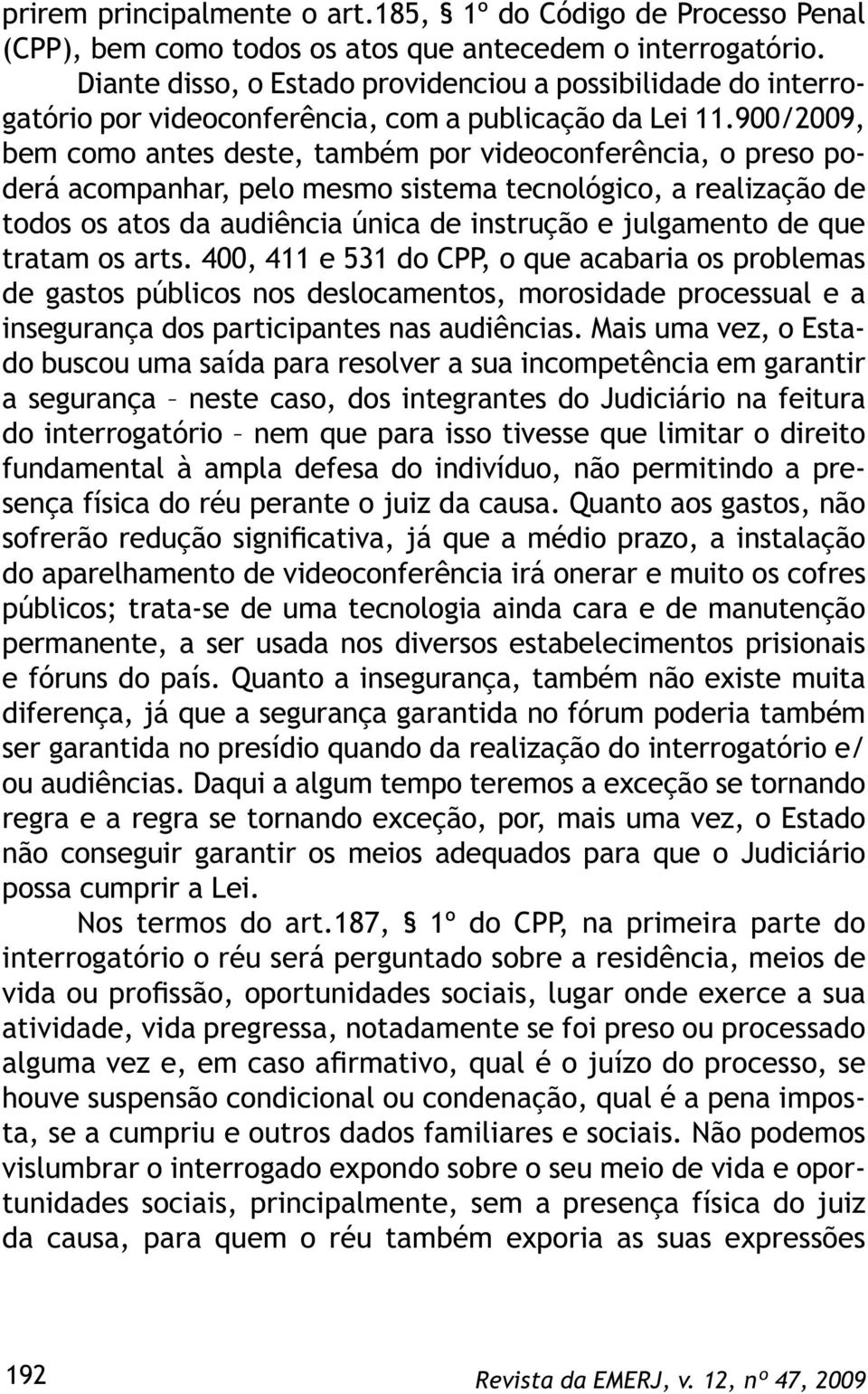 900/2009, bem como antes deste, também por videoconferência, o preso poderá acompanhar, pelo mesmo sistema tecnológico, a realização de todos os atos da audiência única de instrução e julgamento de