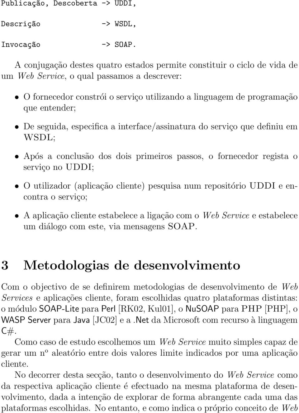 entender; De seguida, especifica a interface/assinatura do serviço que definiu em WSDL; Após a conclusão dos dois primeiros passos, o fornecedor regista o serviço no UDDI; O utilizador (aplicação