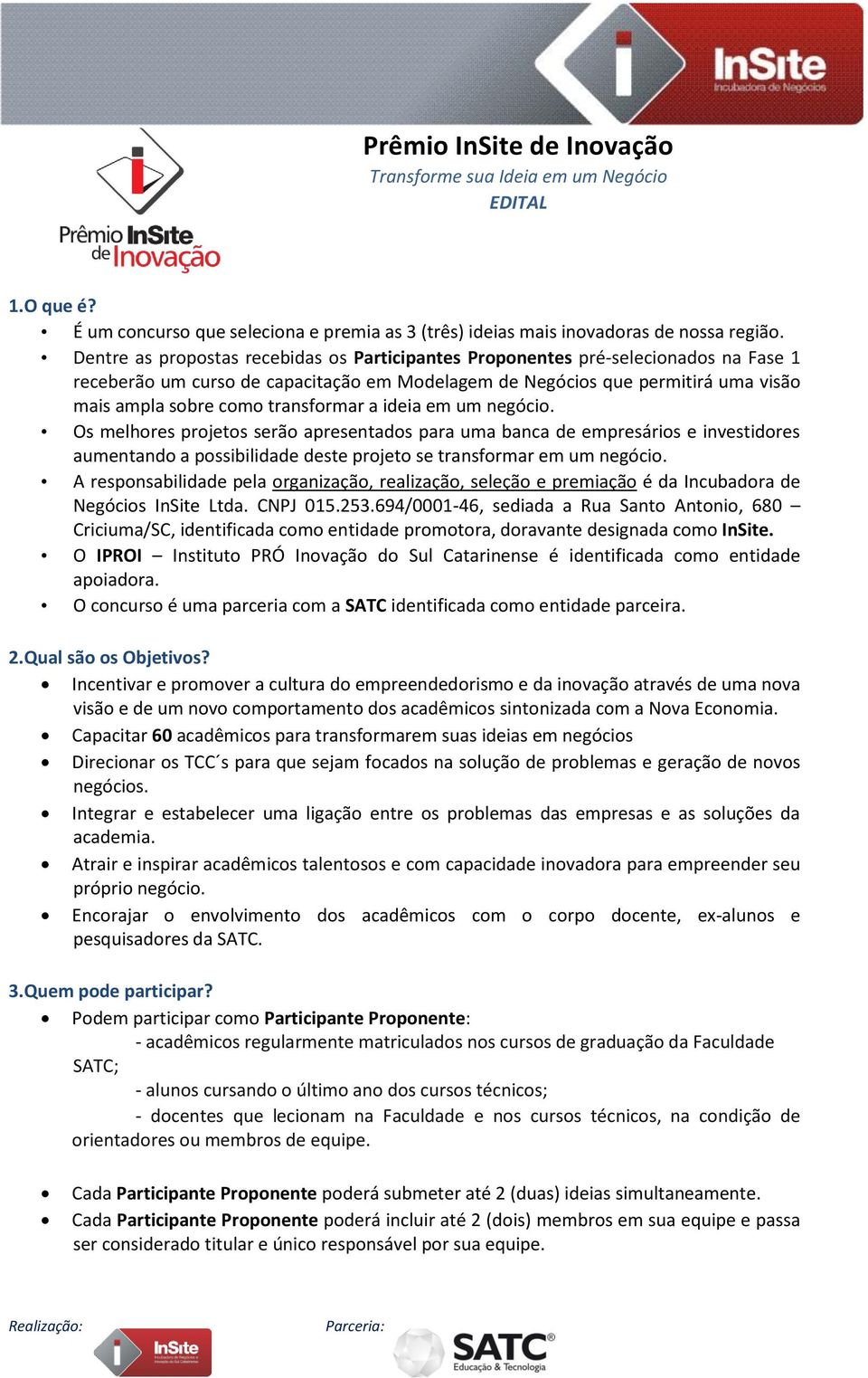 transformar a ideia em um negócio. Os melhores projetos serão apresentados para uma banca de empresários e investidores aumentando a possibilidade deste projeto se transformar em um negócio.