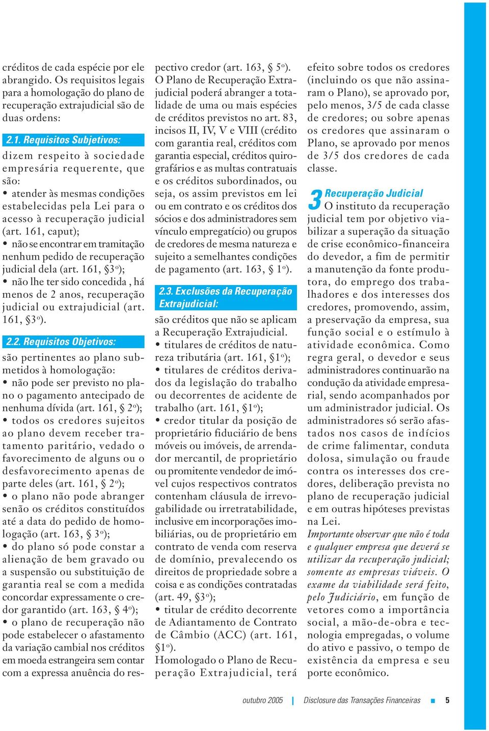 161, caput); não se encontrar em tramitação nenhum pedido de recuperação udicial dela (art. 161, 3 o ); não lhe ter sido concedida, há menos de 2 anos, recuperação udicial ou extraudicial (art.