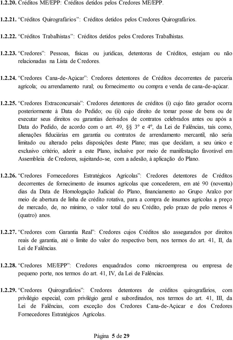 Credores Cana-de-Açúcar : Credores detentores de Créditos decorrentes de parceria agrícola; ou arrendamento rural; ou fornecimento ou compra e venda de cana-de-açúcar. 1.2.25.