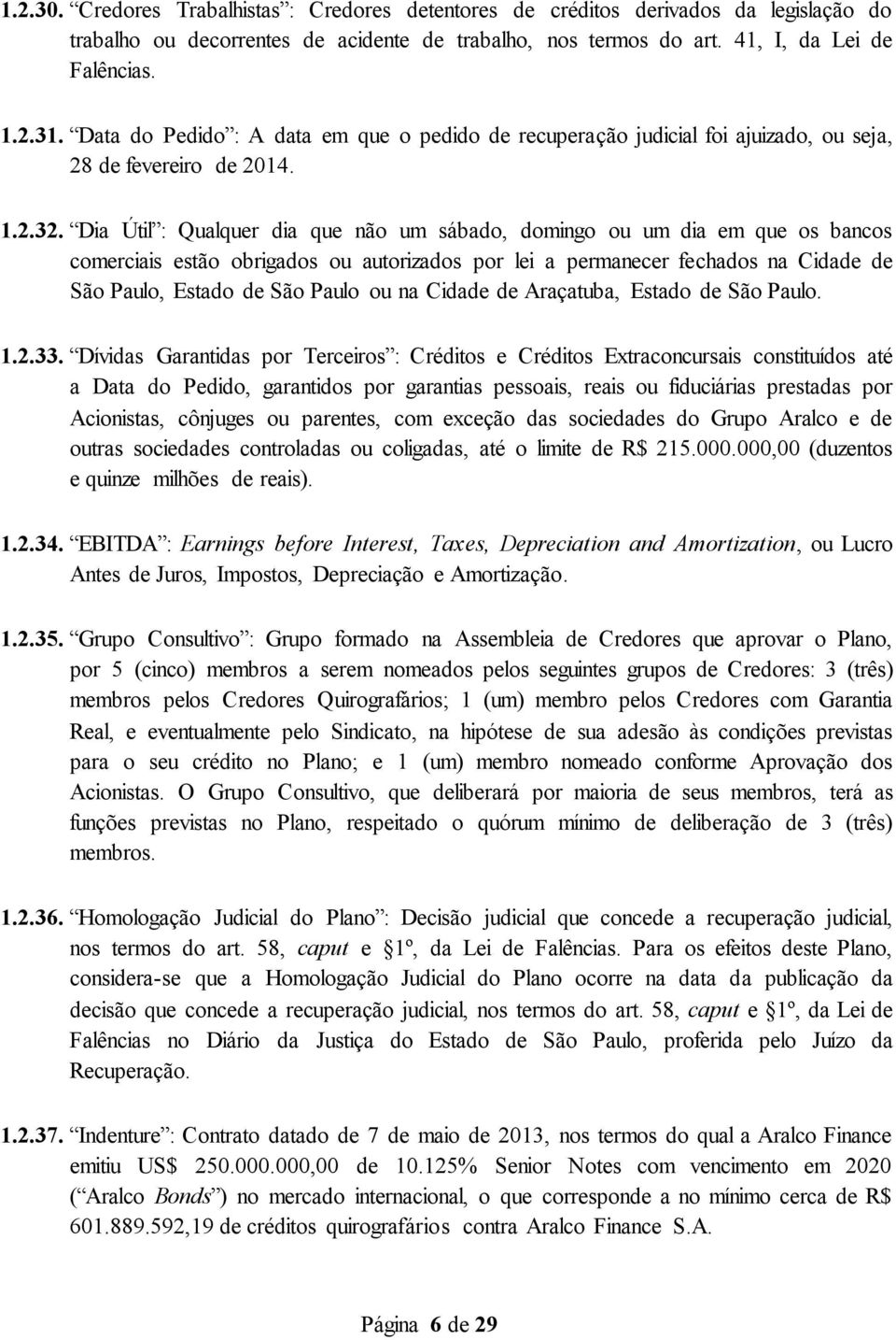 Dia Útil : Qualquer dia que não um sábado, domingo ou um dia em que os bancos comerciais estão obrigados ou autorizados por lei a permanecer fechados na Cidade de São Paulo, Estado de São Paulo ou na