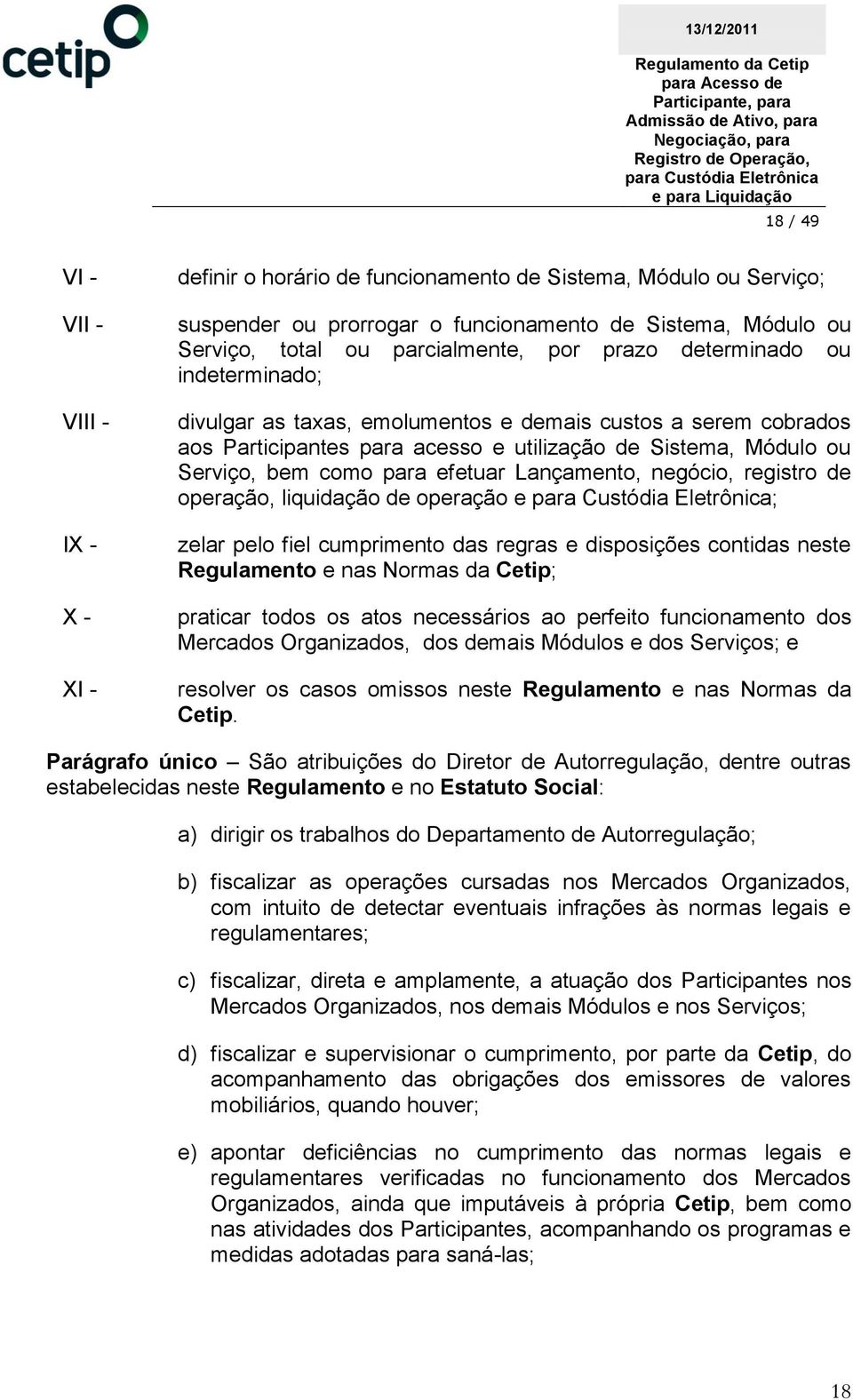 Lançamento, negócio, registro de operação, liquidação de operação e ; zelar pelo fiel cumprimento das regras e disposições contidas neste Regulamento e nas Normas da Cetip; praticar todos os atos