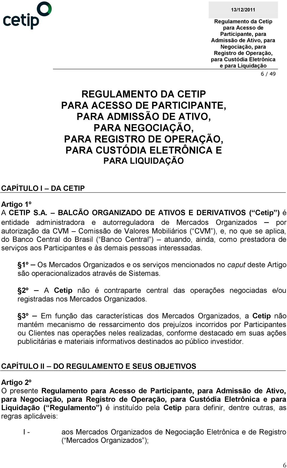 BALCÃO ORGANIZADO DE ATIVOS E DERIVATIVOS ( Cetip ) é entidade administradora e autorreguladora de Mercados Organizados por autorização da CVM Comissão de Valores Mobiliários ( CVM ), e, no que se