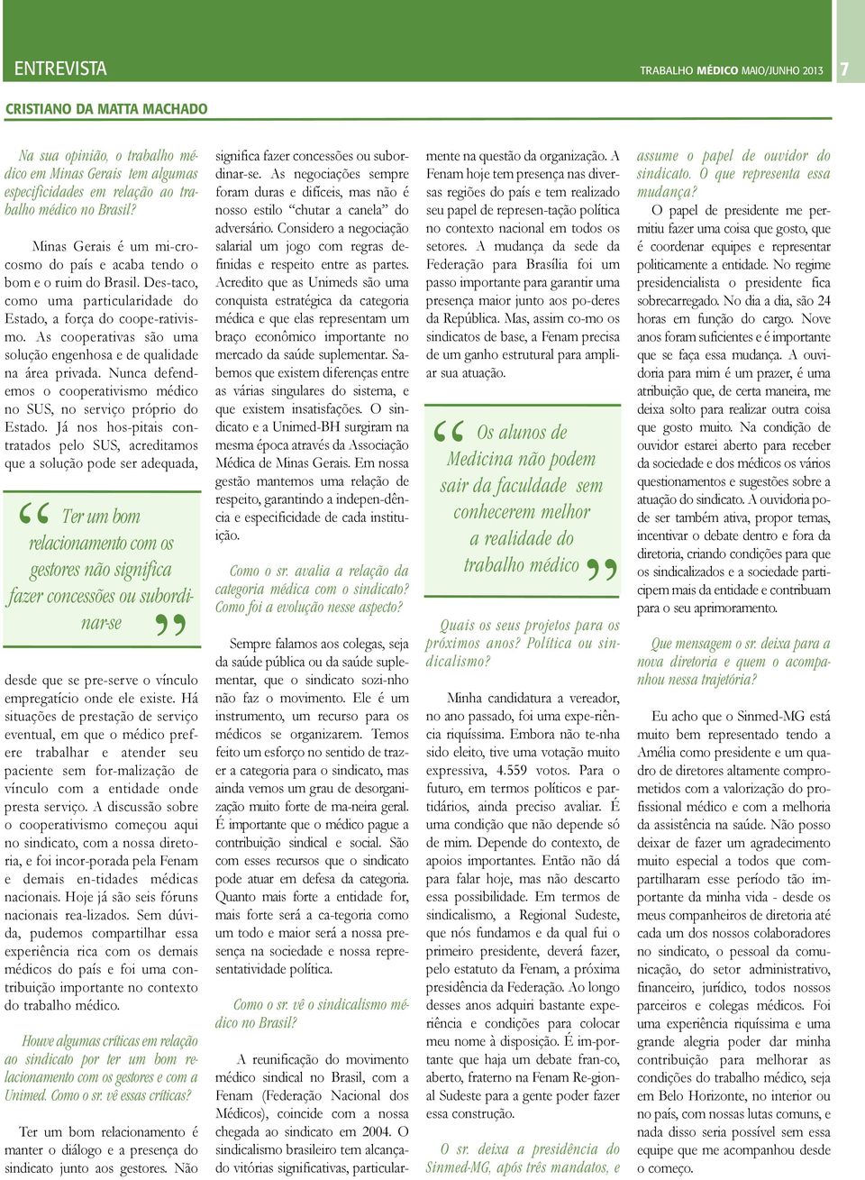 As cooperativas são uma solução engenhosa e de qualidade na área privada. Nunca defendemos o cooperativismo médico no SUS, no serviço próprio do Estado.