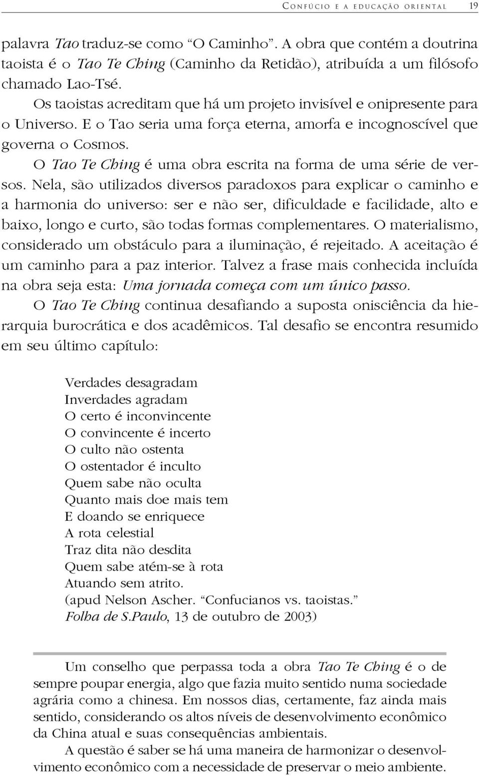 E o Tao seria uma força eterna, amorfa e incognoscível que governa o Cosmos. O Tao Te Ching é uma obra escrita na forma de uma série de versos.