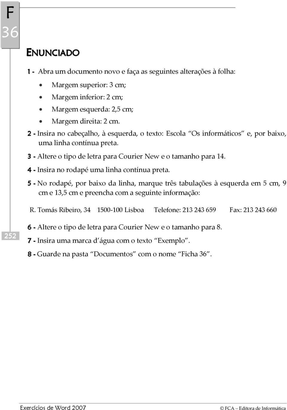 4 - Insira no rodapé uma linha contínua preta. 5 - No rodapé, por baixo da linha, marque três tabulações à esquerda em 5 cm, 9 cm e 13,5 cm e preencha com a seguinte informação: R.