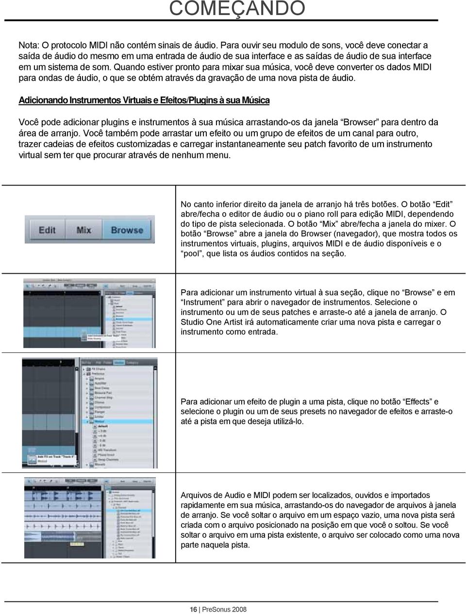 Quando estiver pronto para mixar sua música, você deve converter os dados MIDI para ondas de áudio, o que se obtém através da gravação de uma nova pista de áudio.