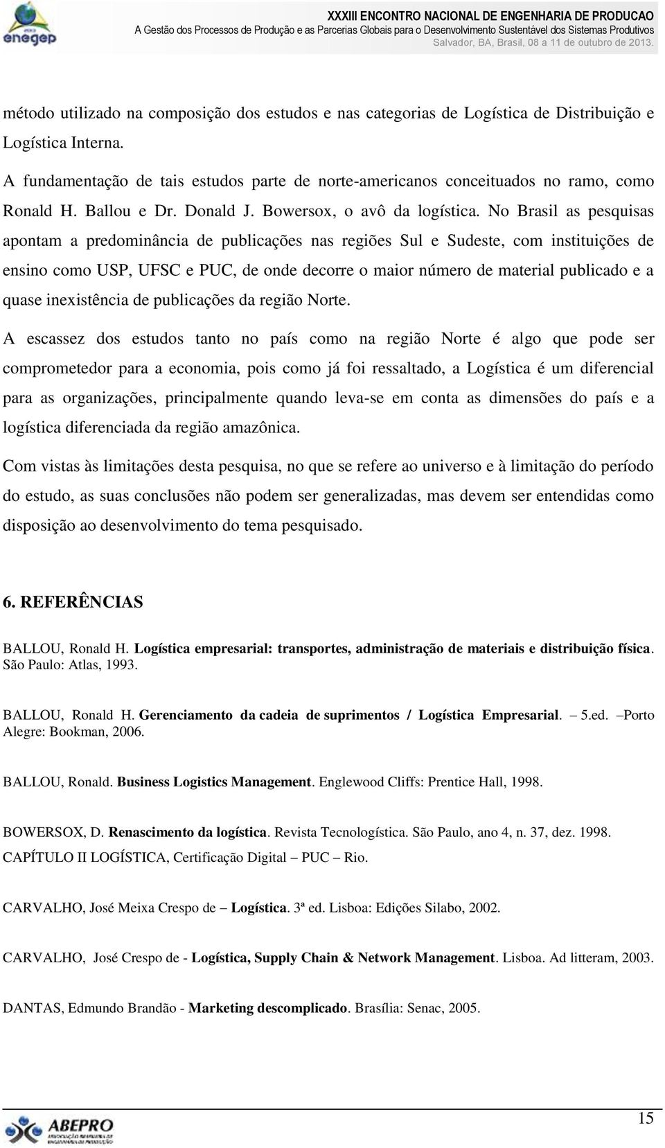 No Brasil as pesquisas apontam a predominância de publicações nas regiões Sul e Sudeste, com instituições de ensino como USP, UFSC e PUC, de onde decorre o maior número de material publicado e a
