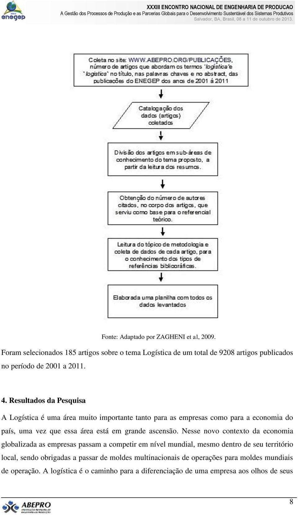 Resultados da Pesquisa A Logística é uma área muito importante tanto para as empresas como para a economia do país, uma vez que essa área está em grande