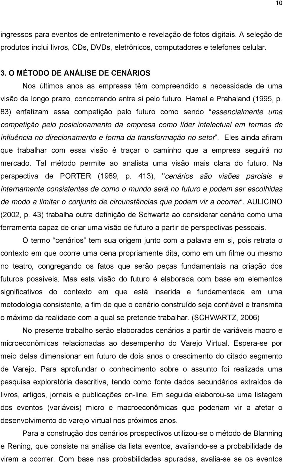 83) enfatizam essa competição pelo futuro como sendo essencialmente uma competição pelo posicionamento da empresa como líder intelectual em termos de influência no direcionamento e forma da