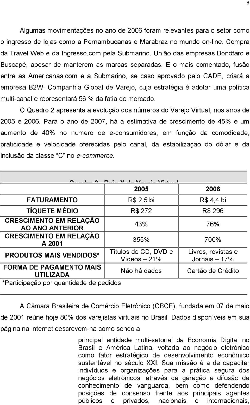 com e a Submarino, se caso aprovado pelo CADE, criará a empresa B2W- Companhia Global de Varejo, cuja estratégia é adotar uma política multi-canal e representará 56 % da fatia do mercado.