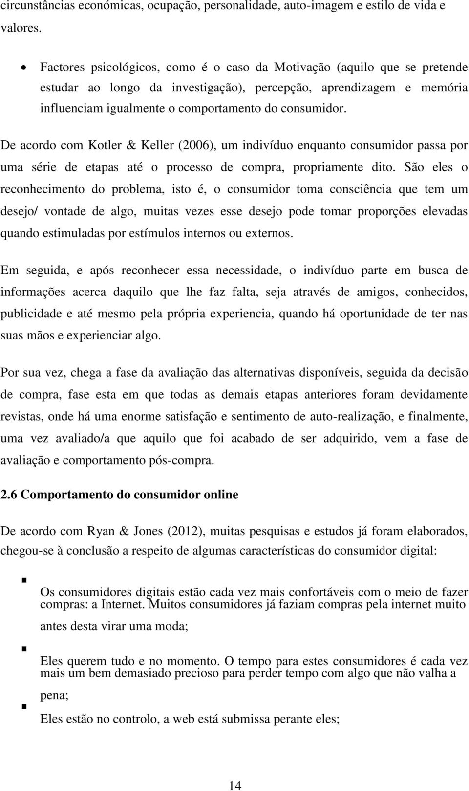 De acordo com Kotler & Keller (2006), um indivíduo enquanto consumidor passa por uma série de etapas até o processo de compra, propriamente dito.