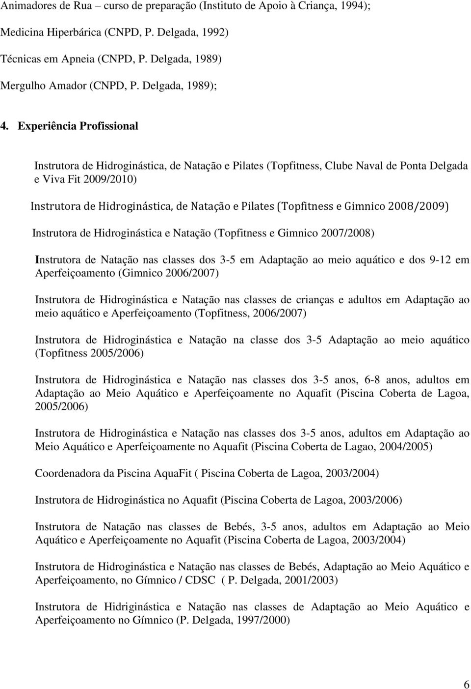 Experiência Profissional Instrutora de Hidroginástica, de Natação e Pilates (Topfitness, Clube Naval de Ponta Delgada e Viva Fit 2009/2010) Instrutora de Hidroginástica, de Natação e Pilates