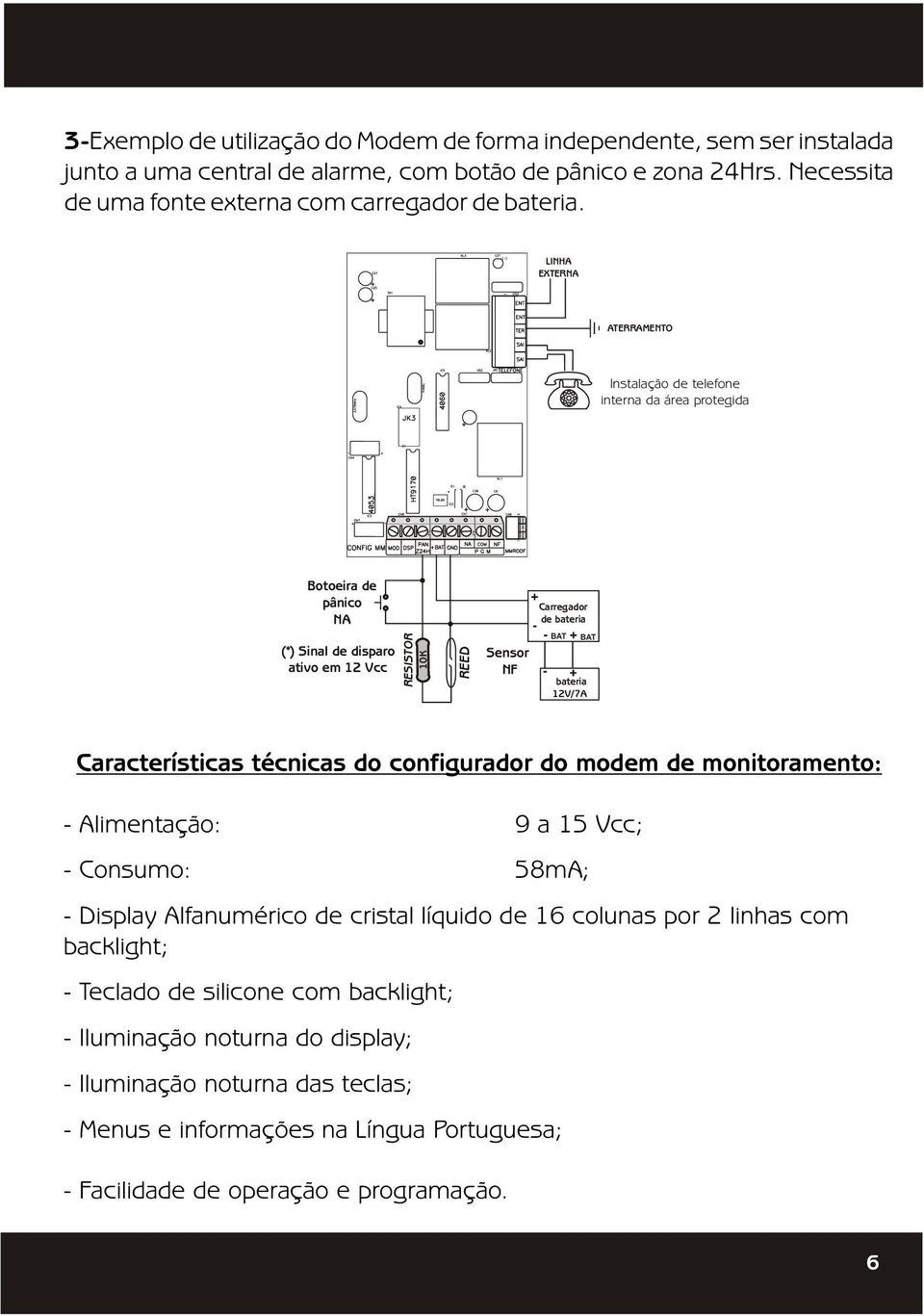 bateria 12V/7A Características técnicas do configurador do modem de monitoramento: - Alimentação: 9 a 15 Vcc; - Consumo: 58mA; - Display Alfanumérico de cristal líquido de 16 colunas por 2 linhas com