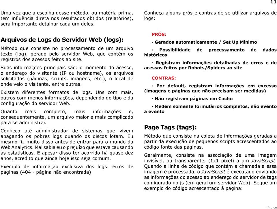 Suas informações principais são: o momento do acesso, o endereço do visitante (IP ou hostname), os arquivos solicitados (páginas, scripts, imagens, etc.