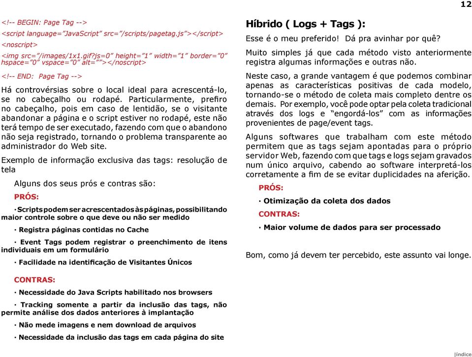 Particularmente, prefiro no cabeçalho, pois em caso de lentidão, se o visitante abandonar a página e o script estiver no rodapé, este não terá tempo de ser executado, fazendo com que o abandono não