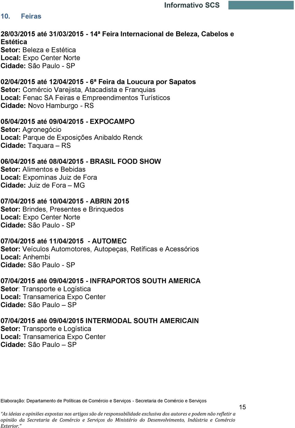 Agronegócio Local: Parque de Exposições Anibaldo Renck Cidade: Taquara RS 06/04/2015 até 08/04/2015 - BRASIL FOOD SHOW Setor: Alimentos e Bebidas Local: Expominas Juiz de Fora Cidade: Juiz de Fora MG